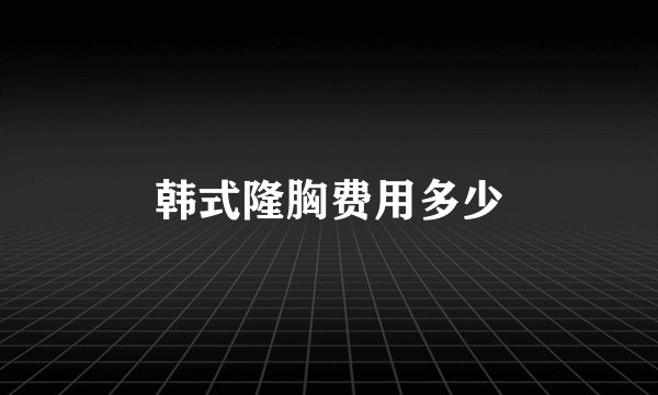 韩式隆胸费用多少