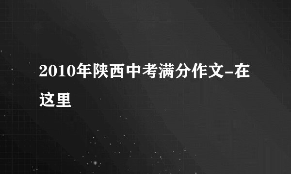 2010年陕西中考满分作文-在这里
