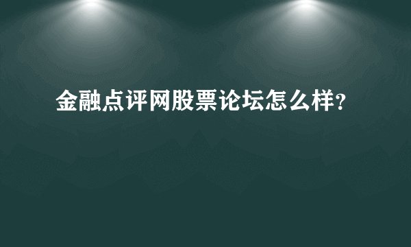 金融点评网股票论坛怎么样？