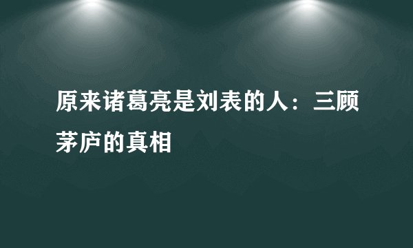 原来诸葛亮是刘表的人：三顾茅庐的真相