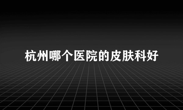 杭州哪个医院的皮肤科好