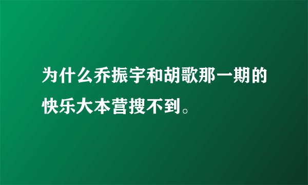 为什么乔振宇和胡歌那一期的快乐大本营搜不到。