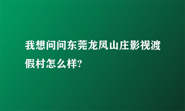 我想问问东莞龙凤山庄影视渡假村怎么样?