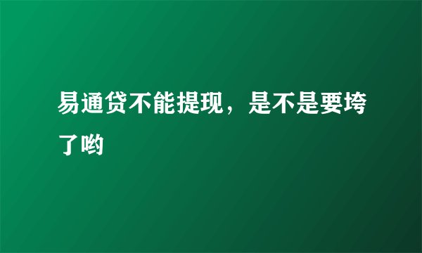 易通贷不能提现，是不是要垮了哟