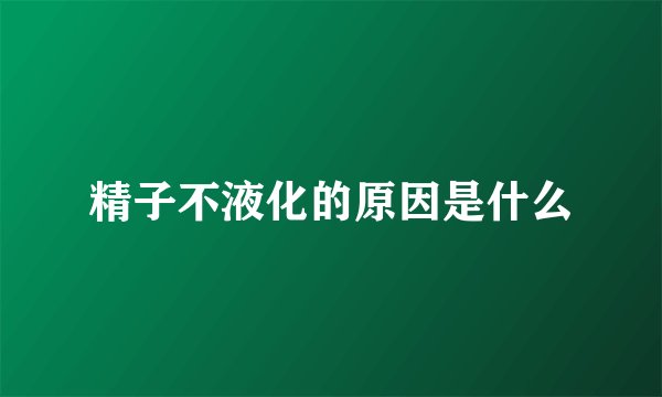 精子不液化的原因是什么