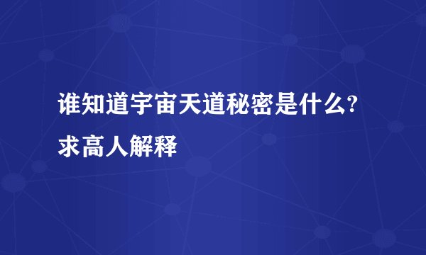 谁知道宇宙天道秘密是什么?求高人解释