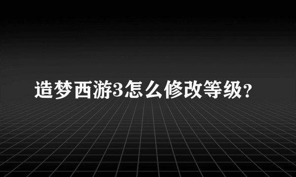 造梦西游3怎么修改等级？