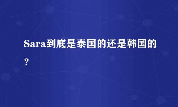 Sara到底是泰国的还是韩国的？