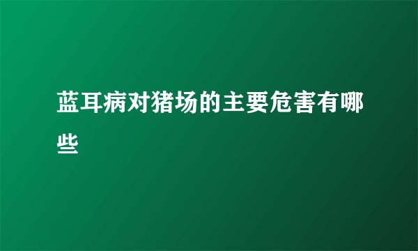 蓝耳病对猪场的主要危害有哪些