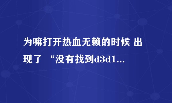为嘛打开热血无赖的时候 出现了 “没有找到d3d11.dll，重新安装可能会解决此问题