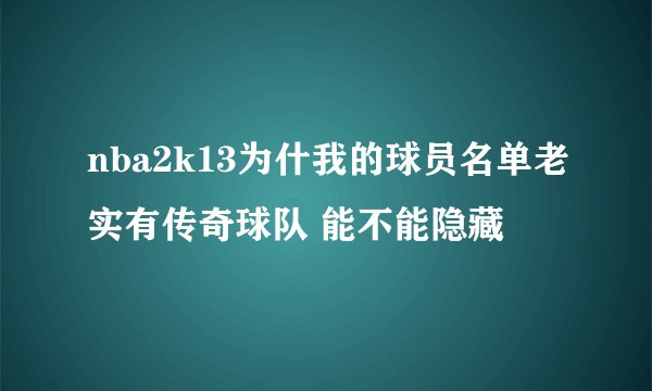 nba2k13为什我的球员名单老实有传奇球队 能不能隐藏