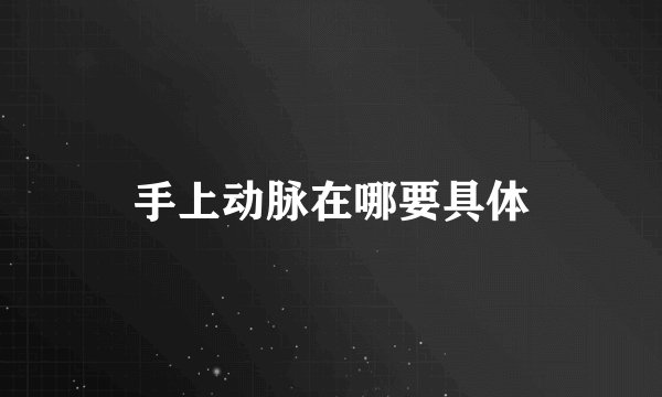 手上动脉在哪要具体