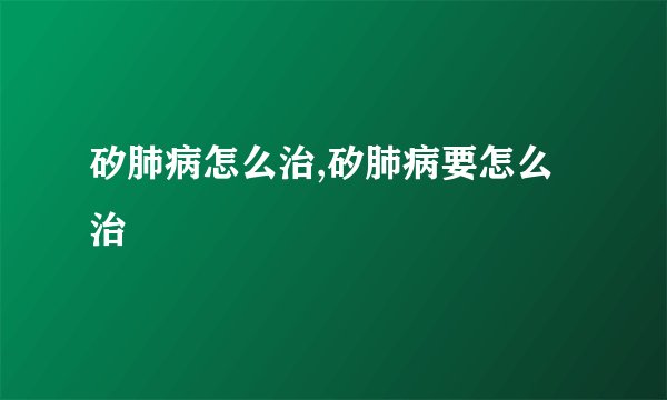 矽肺病怎么治,矽肺病要怎么治