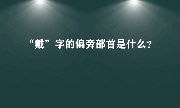 “戴”字的偏旁部首是什么？