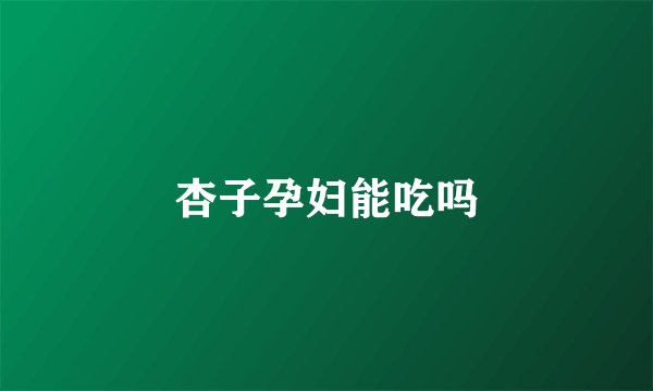 杏子孕妇能吃吗