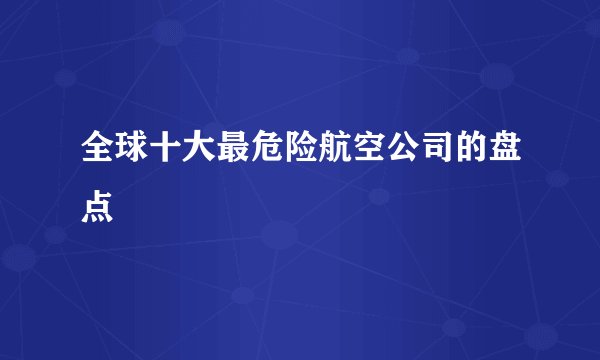全球十大最危险航空公司的盘点