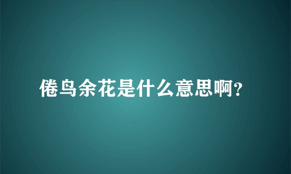 倦鸟余花是什么意思啊?
