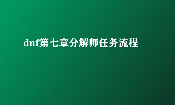 dnf第七章分解师任务流程