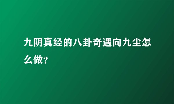 九阴真经的八卦奇遇向九尘怎么做？