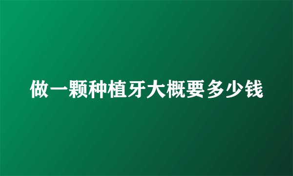 做一颗种植牙大概要多少钱