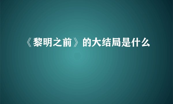 《黎明之前》的大结局是什么
