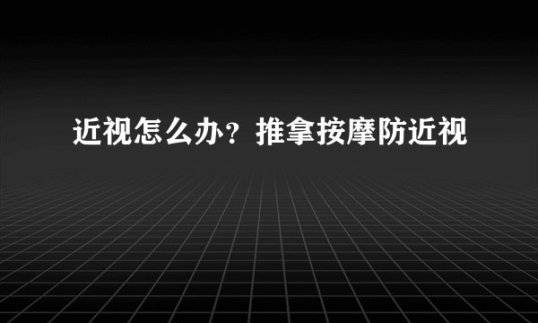 近视怎么办？推拿按摩防近视