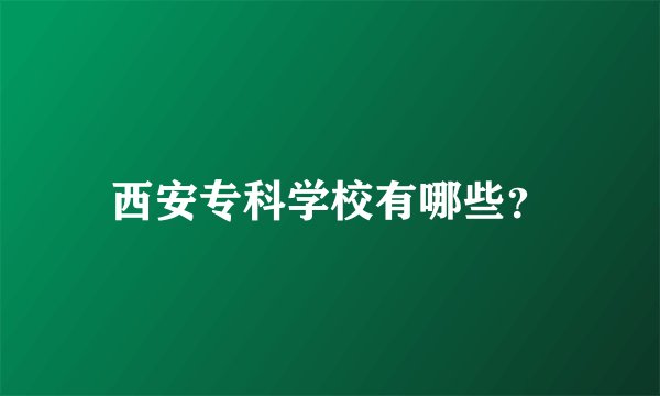 西安专科学校有哪些？