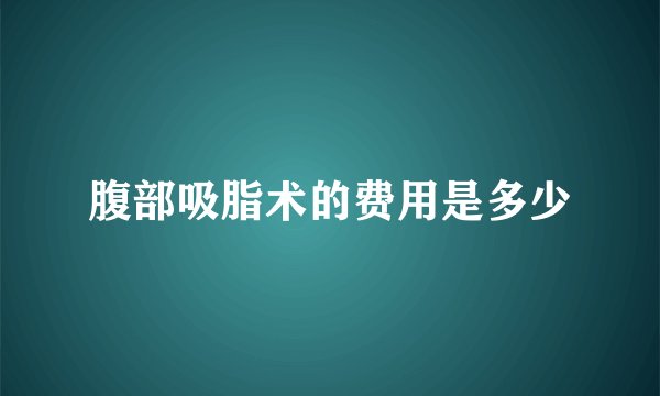 腹部吸脂术的费用是多少