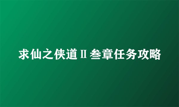 求仙之侠道Ⅱ叁章任务攻略