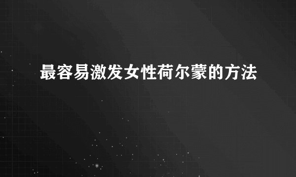 最容易激发女性荷尔蒙的方法