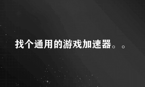 找个通用的游戏加速器。。