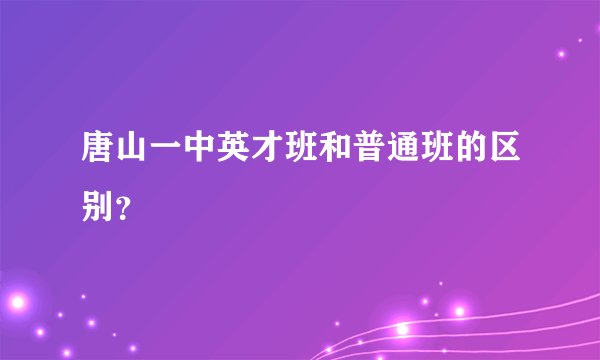 唐山一中英才班和普通班的区别？