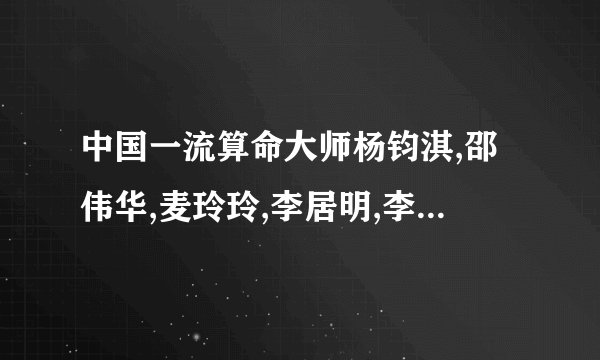 中国一流算命大师杨钧淇,邵伟华,麦玲玲,李居明,李顺详,各有什么特点？