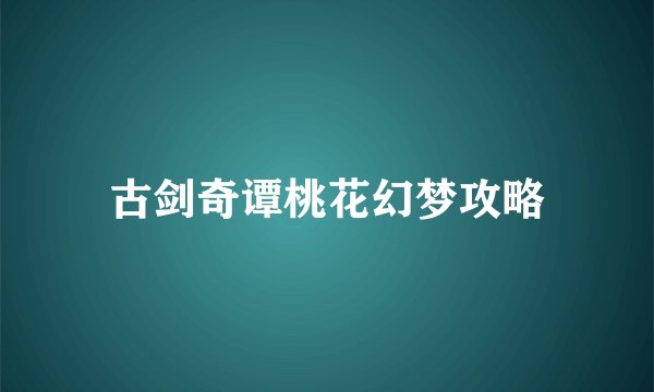 古剑奇谭桃花幻梦攻略