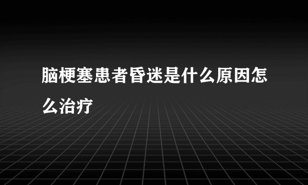 脑梗塞患者昏迷是什么原因怎么治疗