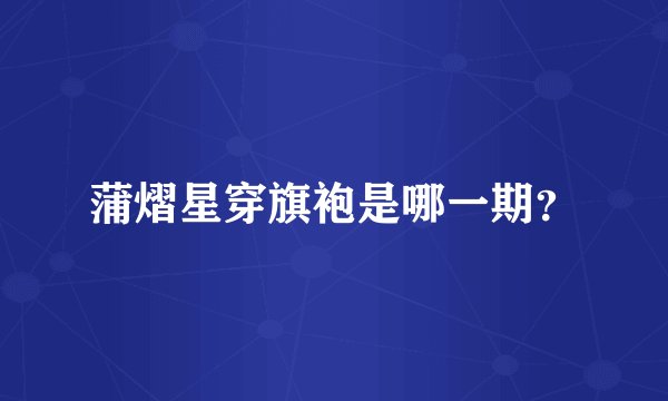 蒲熠星穿旗袍是哪一期?