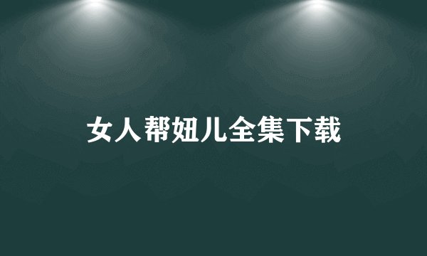女人帮妞儿全集下载