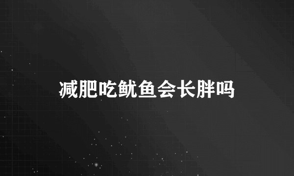 减肥吃鱿鱼会长胖吗