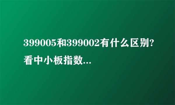 399005和399002有什么区别?看中小板指数应该看399005，还是399002？
