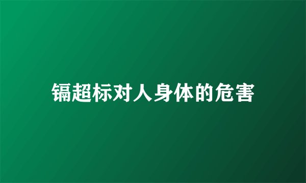 镉超标对人身体的危害