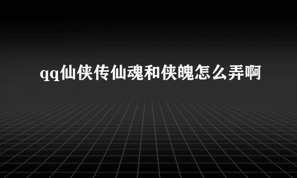 qq仙侠传仙魂和侠魄怎么弄啊