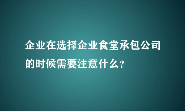 企业在选择企业食堂承包公司的时候需要注意什么？