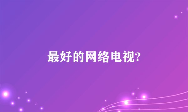 最好的网络电视?