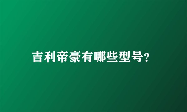吉利帝豪有哪些型号？