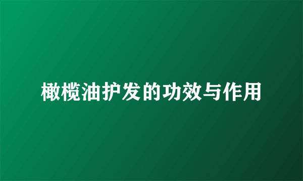 橄榄油护发的功效与作用