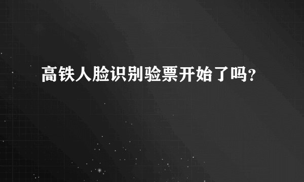 高铁人脸识别验票开始了吗?