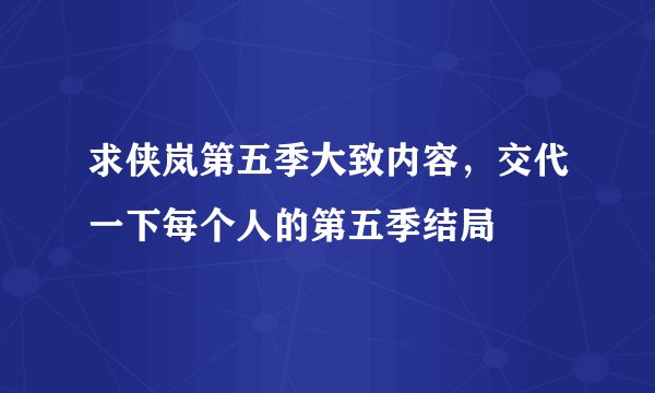 求侠岚第五季大致内容，交代一下每个人的第五季结局