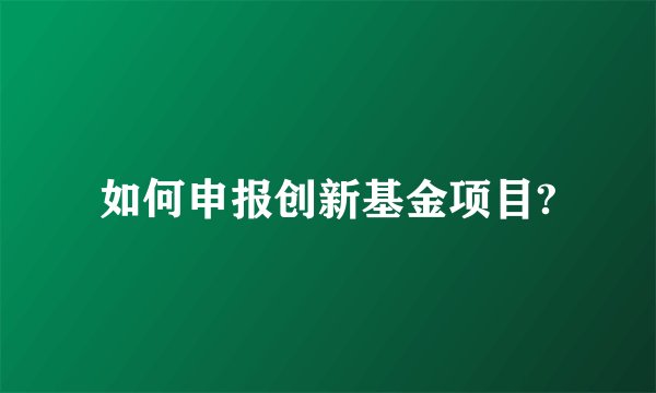 如何申报创新基金项目?