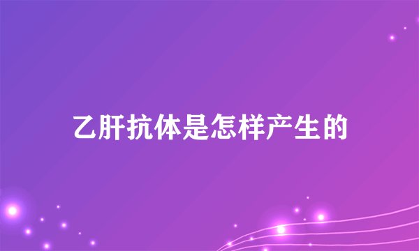 乙肝抗体是怎样产生的