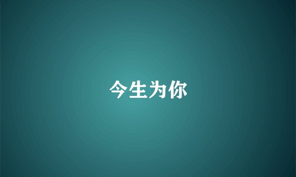 今生为你